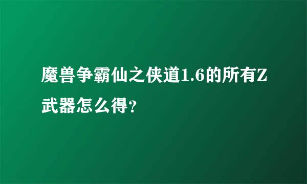 魔兽争霸仙之侠道1.6的所有Z武器怎么得？