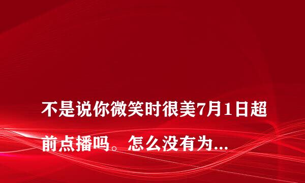 
不是说你微笑时很美7月1日超前点播吗。怎么没有为什么没有超前点播
