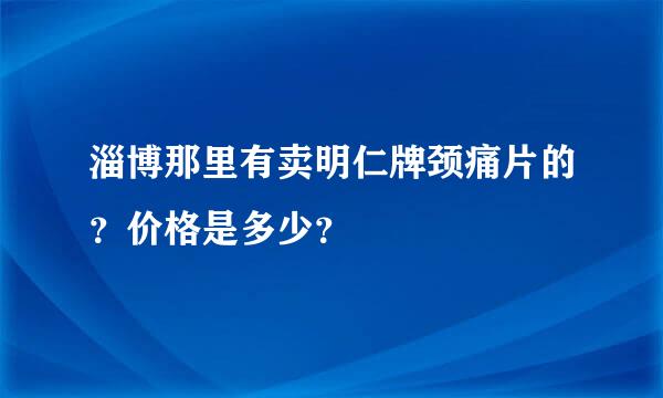 淄博那里有卖明仁牌颈痛片的？价格是多少？