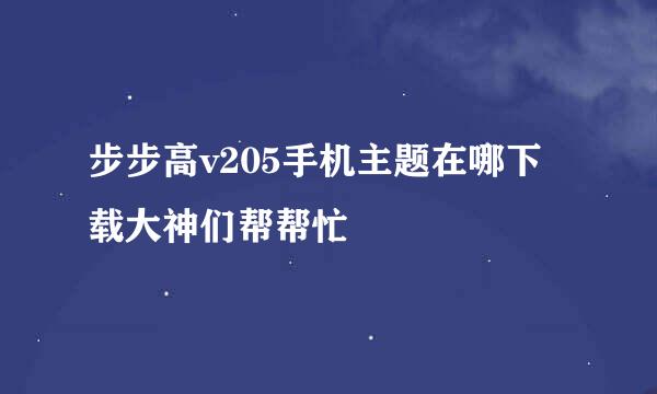 步步高v205手机主题在哪下载大神们帮帮忙