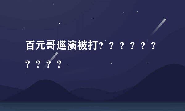 百元哥巡演被打？？？？？？？？？？