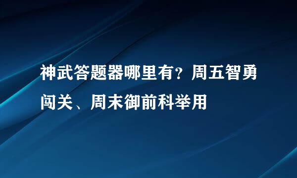 神武答题器哪里有？周五智勇闯关、周末御前科举用