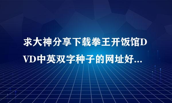 求大神分享下载拳王开饭馆DVD中英双字种子的网址好东西大家分享