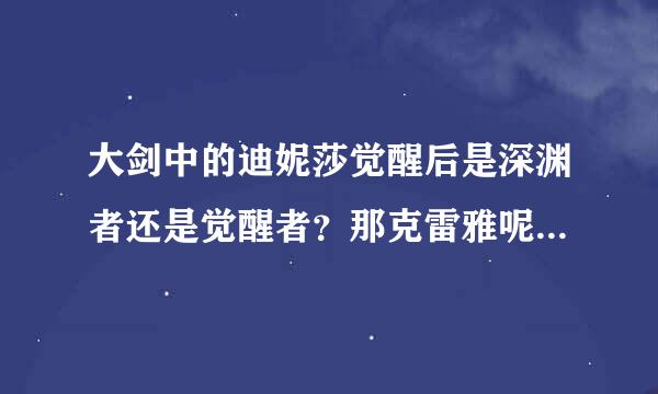 大剑中的迪妮莎觉醒后是深渊者还是觉醒者？那克雷雅呢？如题 谢谢了