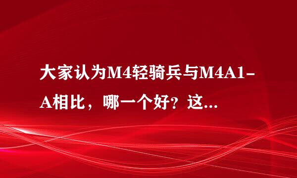 大家认为M4轻骑兵与M4A1-A相比，哪一个好？这两把枪我都有，不知道打爆破更适合用哪一款？（我喜欢冲锋）