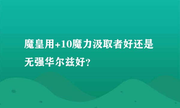 魔皇用+10魔力汲取者好还是无强华尔兹好？