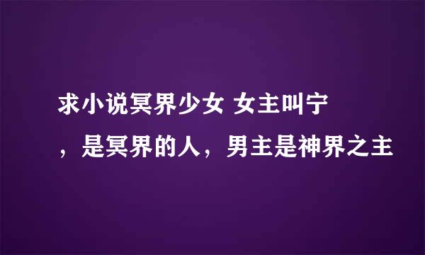 求小说冥界少女 女主叫宁佀，是冥界的人，男主是神界之主