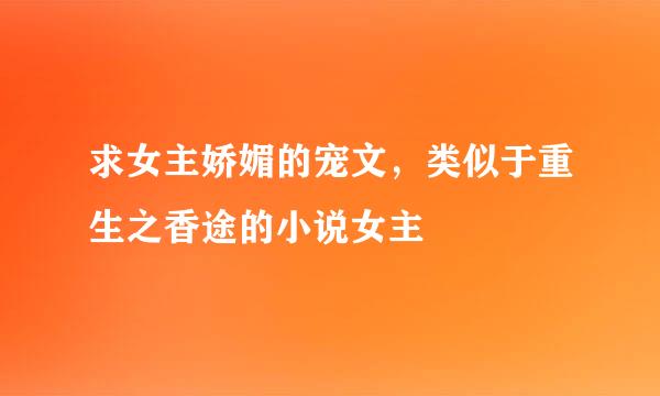 求女主娇媚的宠文，类似于重生之香途的小说女主