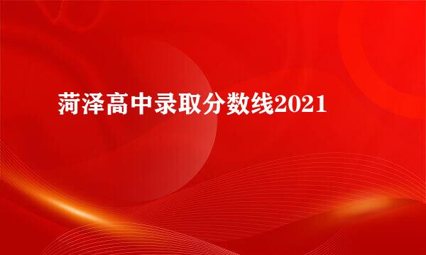 菏泽高中录取分数线2021