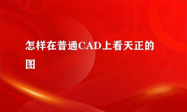 怎样在普通CAD上看天正的图