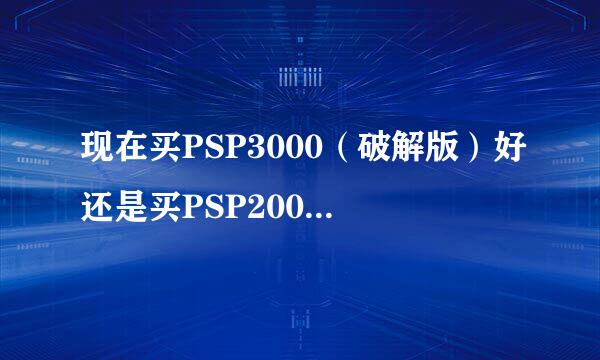 现在买PSP3000（破解版）好还是买PSP2000（完美破解版）好？