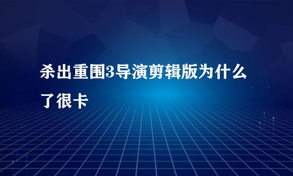 杀出重围3导演剪辑版为什么了很卡