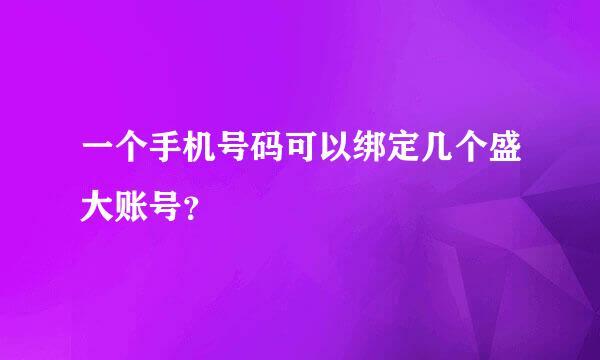 一个手机号码可以绑定几个盛大账号？