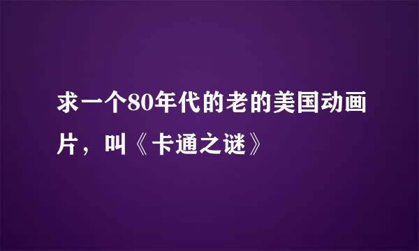 求一个80年代的老的美国动画片，叫《卡通之谜》