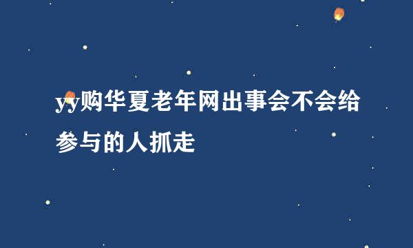 yy购华夏老年网出事会不会给参与的人抓走