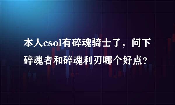 本人csol有碎魂骑士了，问下碎魂者和碎魂利刃哪个好点？