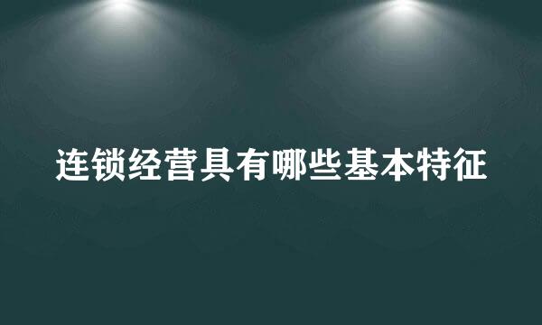 连锁经营具有哪些基本特征