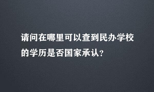 请问在哪里可以查到民办学校的学历是否国家承认？