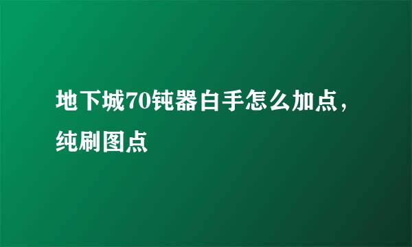 地下城70钝器白手怎么加点，纯刷图点