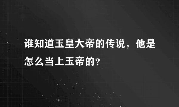 谁知道玉皇大帝的传说，他是怎么当上玉帝的？