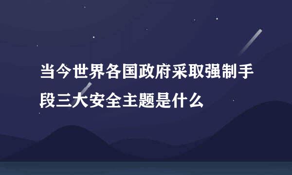 当今世界各国政府采取强制手段三大安全主题是什么