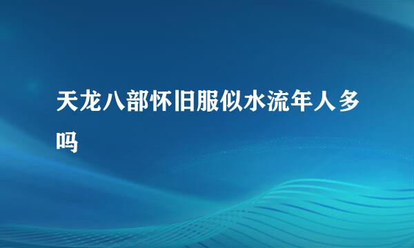 天龙八部怀旧服似水流年人多吗