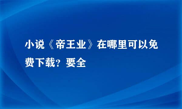 小说《帝王业》在哪里可以免费下载？要全