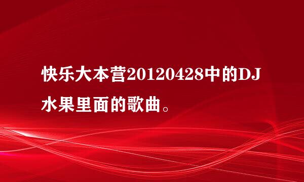 快乐大本营20120428中的DJ水果里面的歌曲。