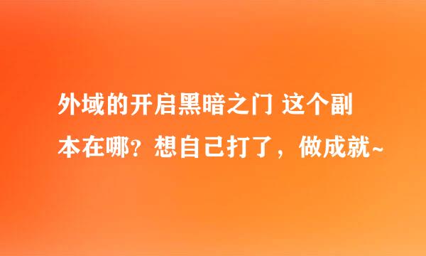 外域的开启黑暗之门 这个副本在哪？想自己打了，做成就~