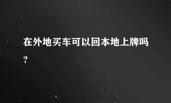 在外地买车可以回本地上牌吗？