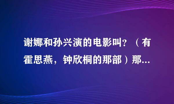 谢娜和孙兴演的电影叫？（有霍思燕，钟欣桐的那部）那首歌叫什么？歌词是“你是左眼睛，我是右眼睛”