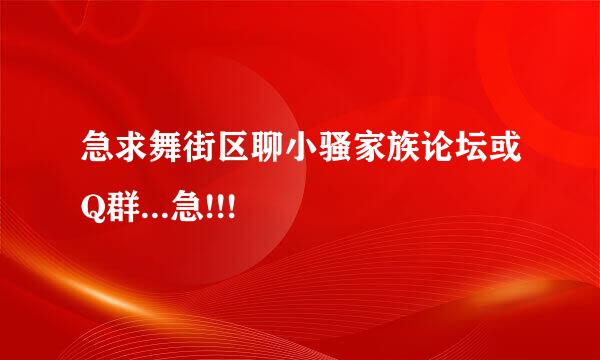 急求舞街区聊小骚家族论坛或Q群...急!!!