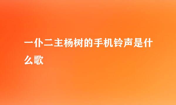 一仆二主杨树的手机铃声是什么歌