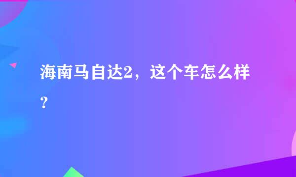 海南马自达2，这个车怎么样？