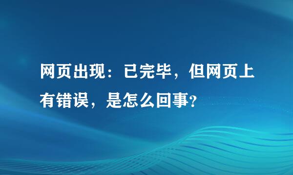 网页出现：已完毕，但网页上有错误，是怎么回事？