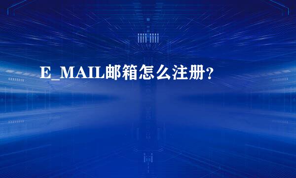 E_MAIL邮箱怎么注册？