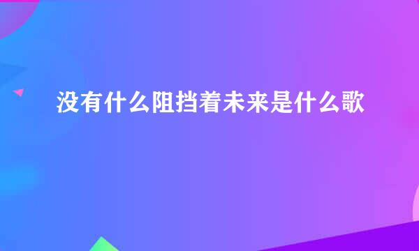 没有什么阻挡着未来是什么歌