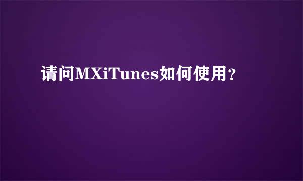 请问MXiTunes如何使用？