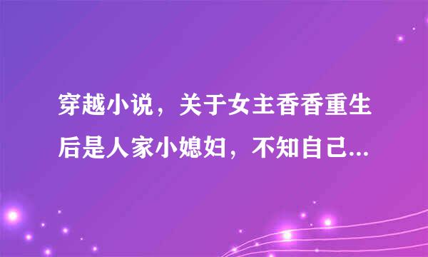 穿越小说，关于女主香香重生后是人家小媳妇，不知自己怀的是王爷的，后被恶婆婆赶出家门，后来变成王妃