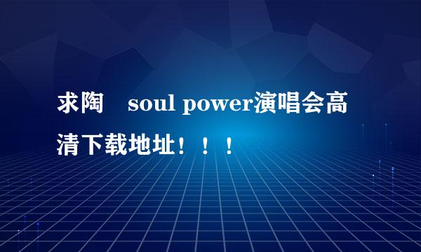 求陶喆soul power演唱会高清下载地址！！！