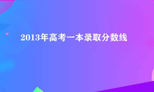 2013年高考一本录取分数线