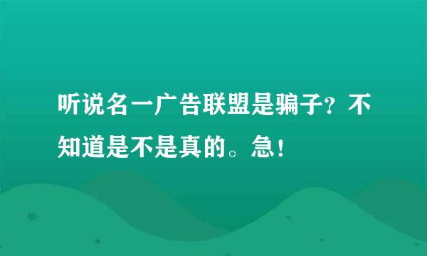 听说名一广告联盟是骗子？不知道是不是真的。急！