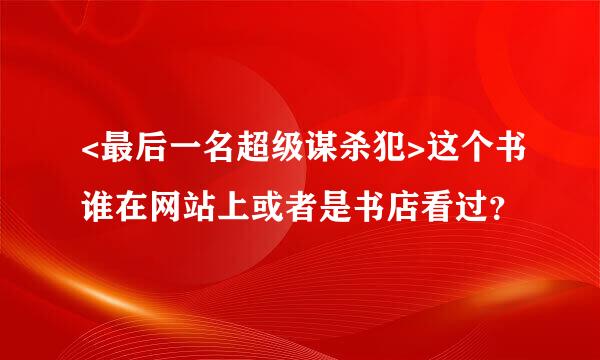 <最后一名超级谋杀犯>这个书谁在网站上或者是书店看过？