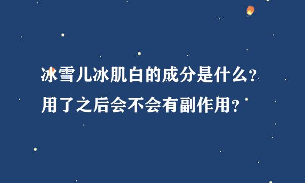 冰雪儿冰肌白的成分是什么？用了之后会不会有副作用？