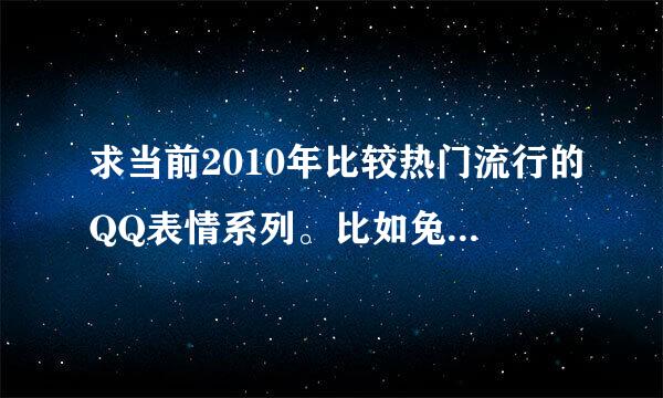 求当前2010年比较热门流行的QQ表情系列。比如兔斯基。悠嘻猴。我是白骨精。洋葱头系列等等。