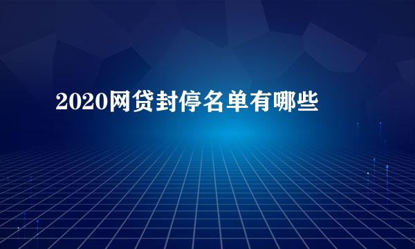 2020网贷封停名单有哪些