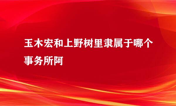 玉木宏和上野树里隶属于哪个事务所阿