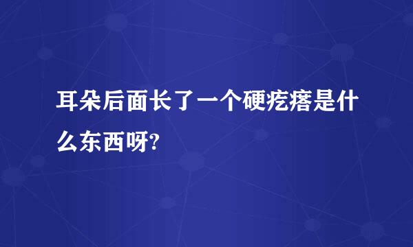 耳朵后面长了一个硬疙瘩是什么东西呀?