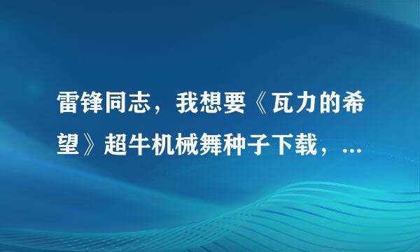 雷锋同志，我想要《瓦力的希望》超牛机械舞种子下载，好人一生平安