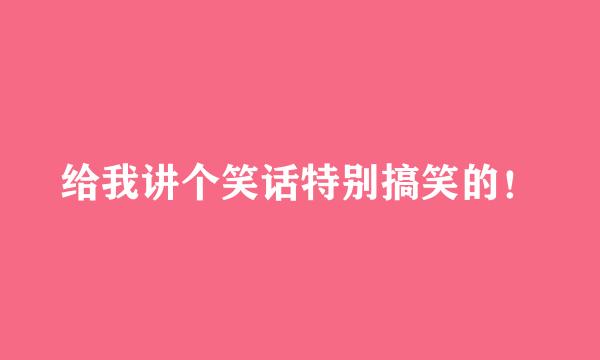 给我讲个笑话特别搞笑的！